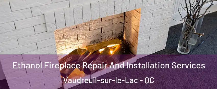  Ethanol Fireplace Repair And Installation Services Vaudreuil-sur-le-Lac - QC