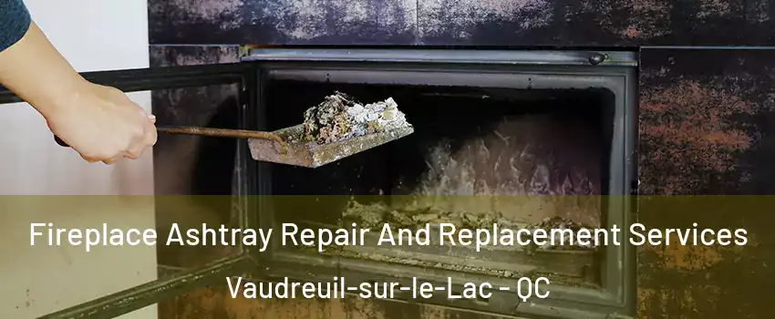  Fireplace Ashtray Repair And Replacement Services Vaudreuil-sur-le-Lac - QC