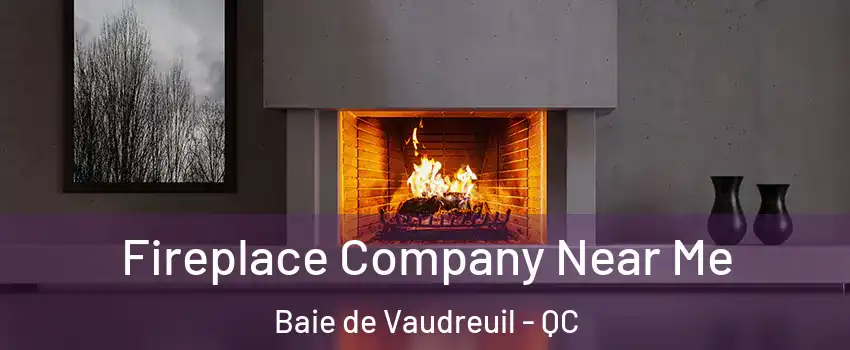  Fireplace Company Near Me Baie de Vaudreuil - QC