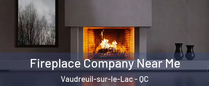  Fireplace Company Near Me Vaudreuil-sur-le-Lac - QC