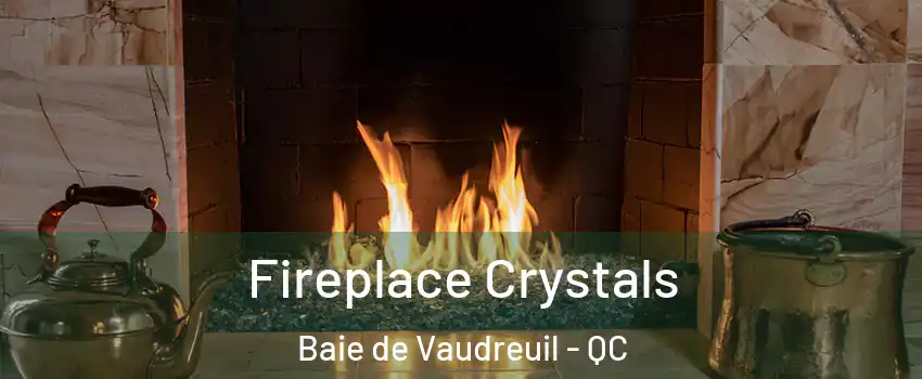  Fireplace Crystals Baie de Vaudreuil - QC