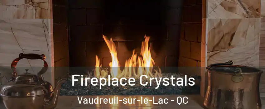  Fireplace Crystals Vaudreuil-sur-le-Lac - QC
