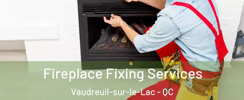  Fireplace Fixing Services Vaudreuil-sur-le-Lac - QC