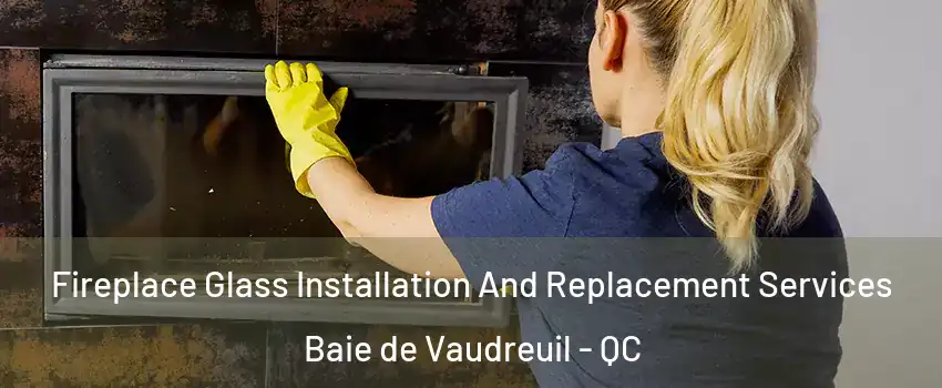  Fireplace Glass Installation And Replacement Services Baie de Vaudreuil - QC
