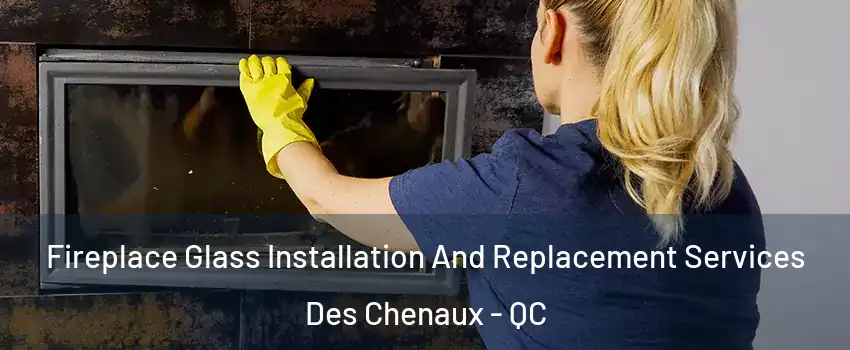  Fireplace Glass Installation And Replacement Services Des Chenaux - QC