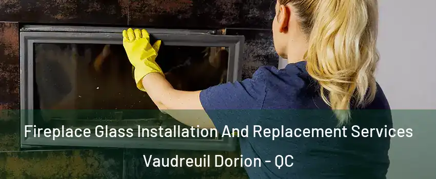  Fireplace Glass Installation And Replacement Services Vaudreuil Dorion - QC