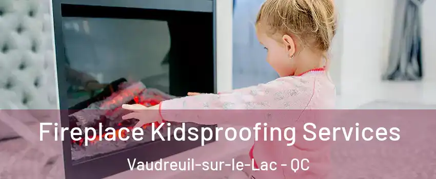  Fireplace Kidsproofing Services Vaudreuil-sur-le-Lac - QC