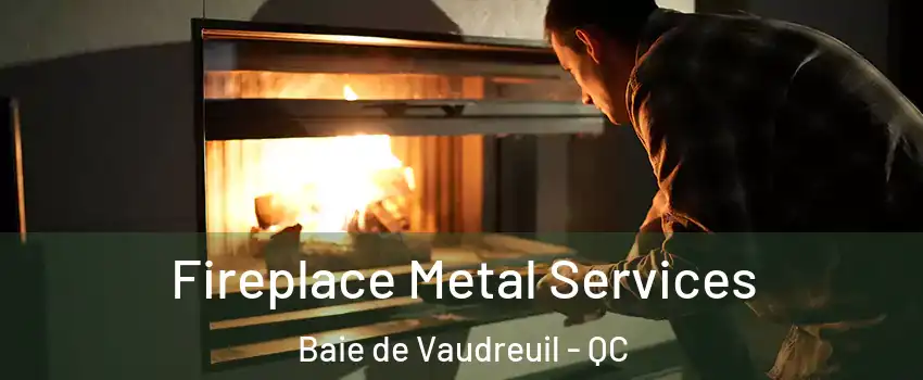  Fireplace Metal Services Baie de Vaudreuil - QC