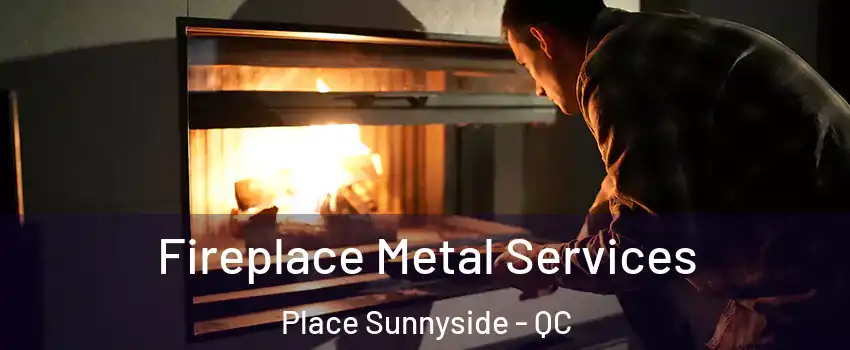  Fireplace Metal Services Place Sunnyside - QC