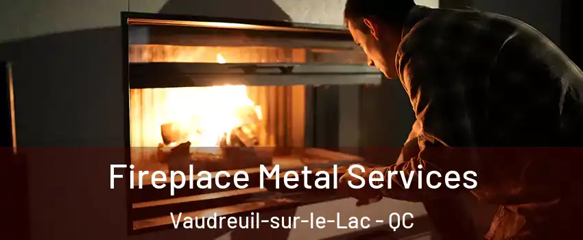  Fireplace Metal Services Vaudreuil-sur-le-Lac - QC