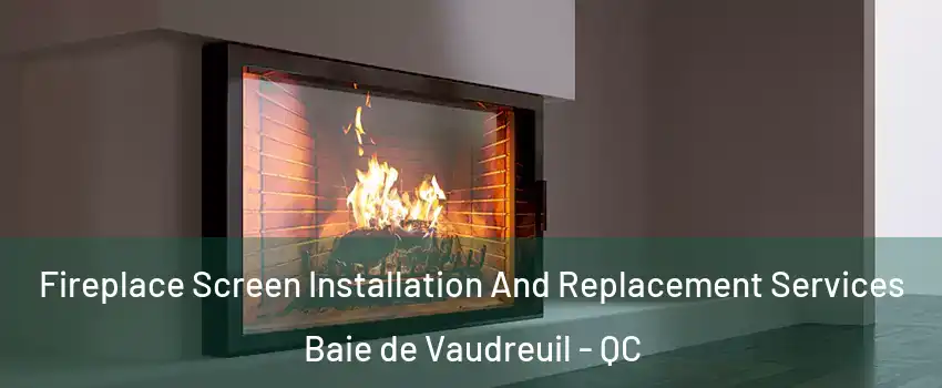  Fireplace Screen Installation And Replacement Services Baie de Vaudreuil - QC