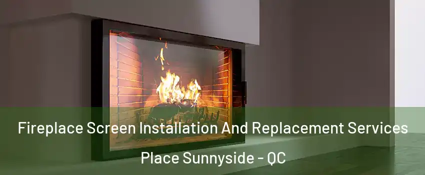  Fireplace Screen Installation And Replacement Services Place Sunnyside - QC