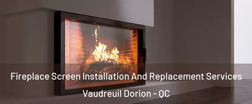  Fireplace Screen Installation And Replacement Services Vaudreuil Dorion - QC