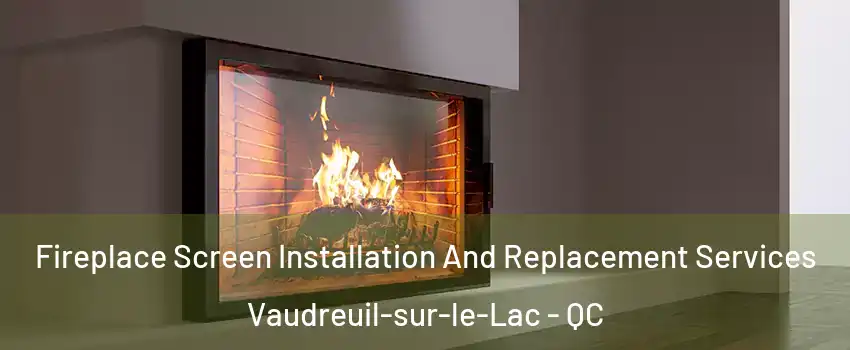  Fireplace Screen Installation And Replacement Services Vaudreuil-sur-le-Lac - QC