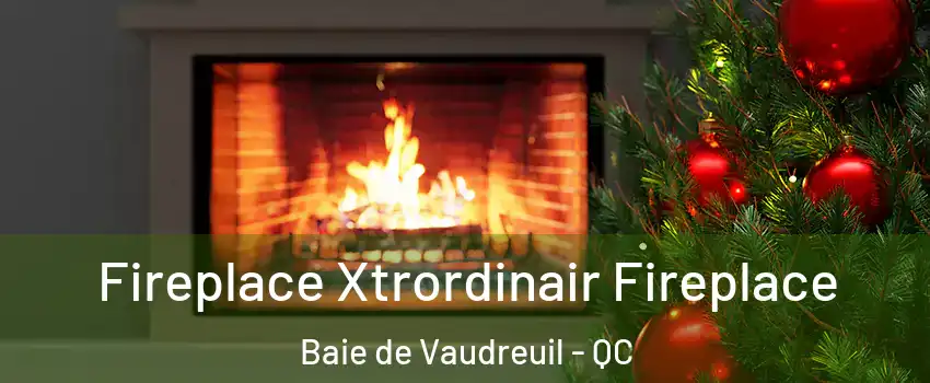  Fireplace Xtrordinair Fireplace Baie de Vaudreuil - QC