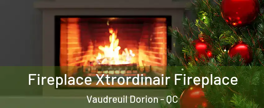  Fireplace Xtrordinair Fireplace Vaudreuil Dorion - QC