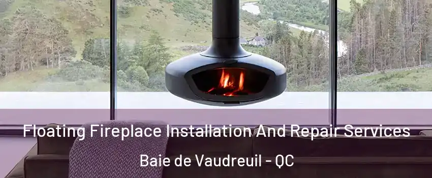  Floating Fireplace Installation And Repair Services Baie de Vaudreuil - QC