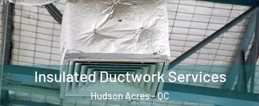  Insulated Ductwork Services Hudson Acres - QC