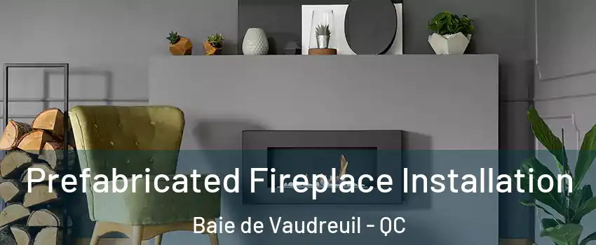  Prefabricated Fireplace Installation Baie de Vaudreuil - QC