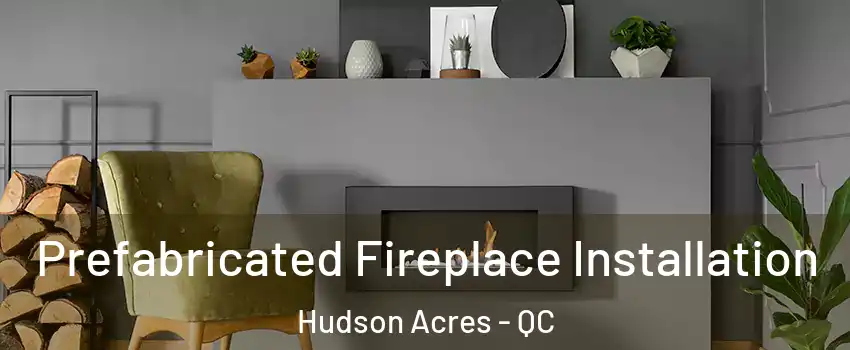  Prefabricated Fireplace Installation Hudson Acres - QC