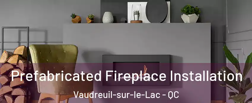  Prefabricated Fireplace Installation Vaudreuil-sur-le-Lac - QC
