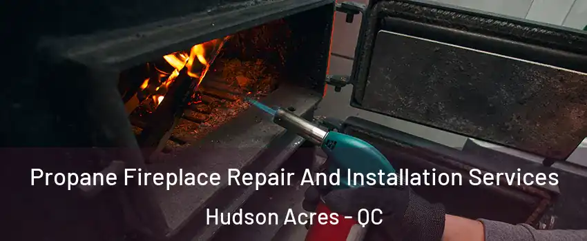  Propane Fireplace Repair And Installation Services Hudson Acres - QC