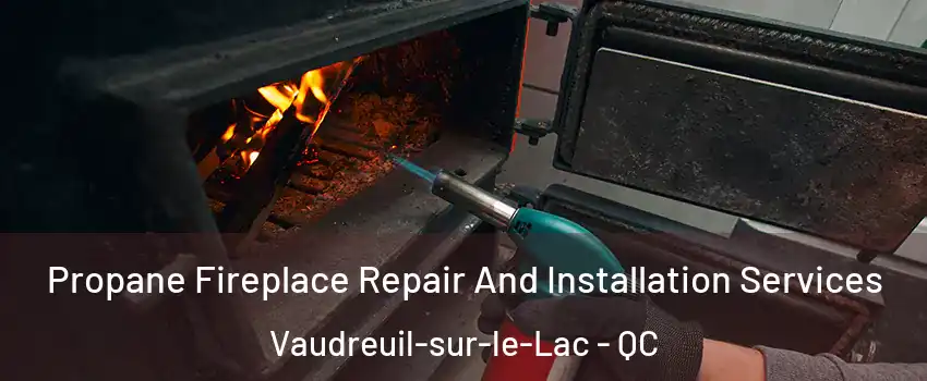  Propane Fireplace Repair And Installation Services Vaudreuil-sur-le-Lac - QC