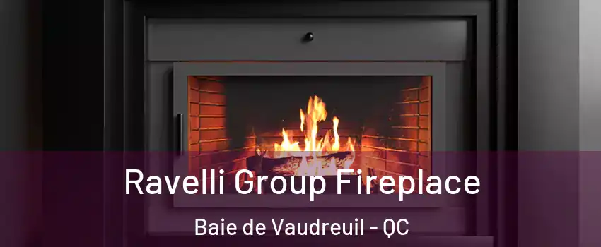  Ravelli Group Fireplace Baie de Vaudreuil - QC