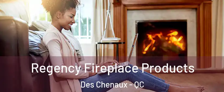  Regency Fireplace Products Des Chenaux - QC