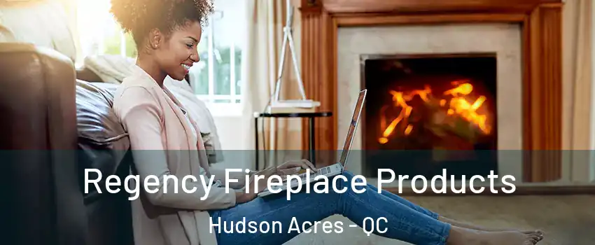  Regency Fireplace Products Hudson Acres - QC