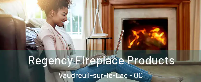  Regency Fireplace Products Vaudreuil-sur-le-Lac - QC