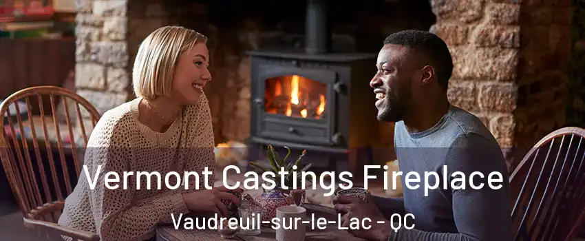  Vermont Castings Fireplace Vaudreuil-sur-le-Lac - QC