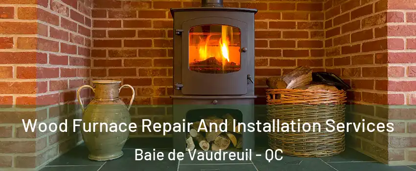  Wood Furnace Repair And Installation Services Baie de Vaudreuil - QC