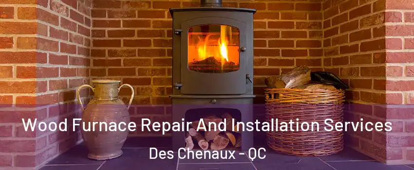  Wood Furnace Repair And Installation Services Des Chenaux - QC