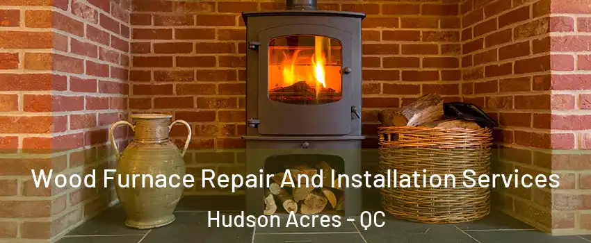  Wood Furnace Repair And Installation Services Hudson Acres - QC