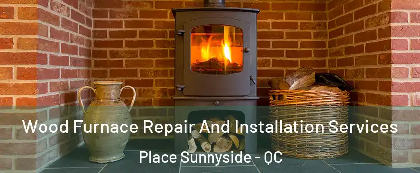  Wood Furnace Repair And Installation Services Place Sunnyside - QC