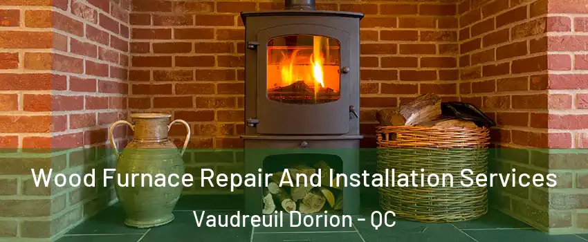  Wood Furnace Repair And Installation Services Vaudreuil Dorion - QC