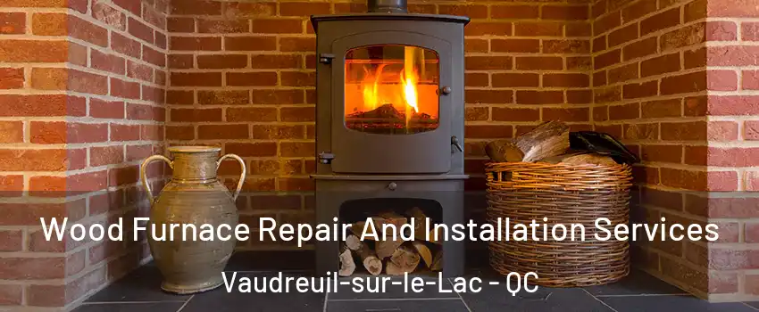  Wood Furnace Repair And Installation Services Vaudreuil-sur-le-Lac - QC